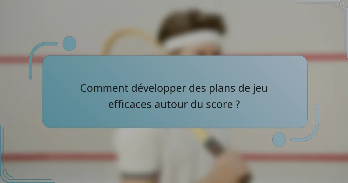 Comment développer des plans de jeu efficaces autour du score ?