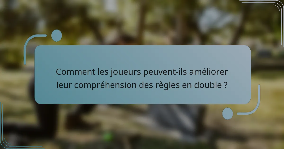 Comment les joueurs peuvent-ils améliorer leur compréhension des règles en double ?