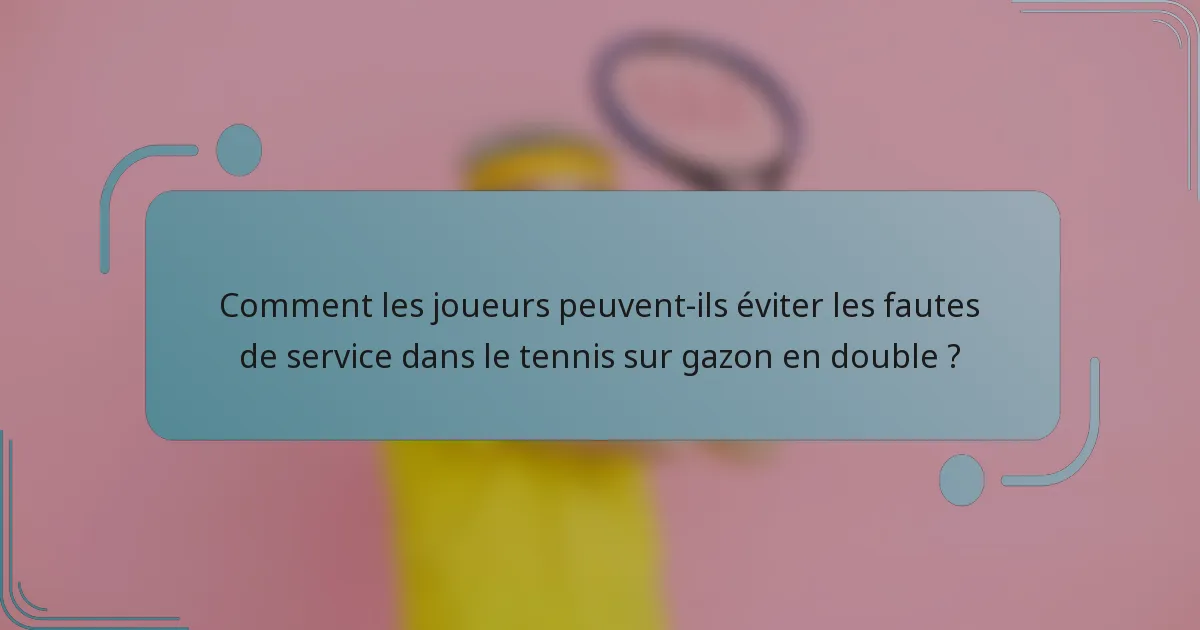 Comment les joueurs peuvent-ils éviter les fautes de service dans le tennis sur gazon en double ?