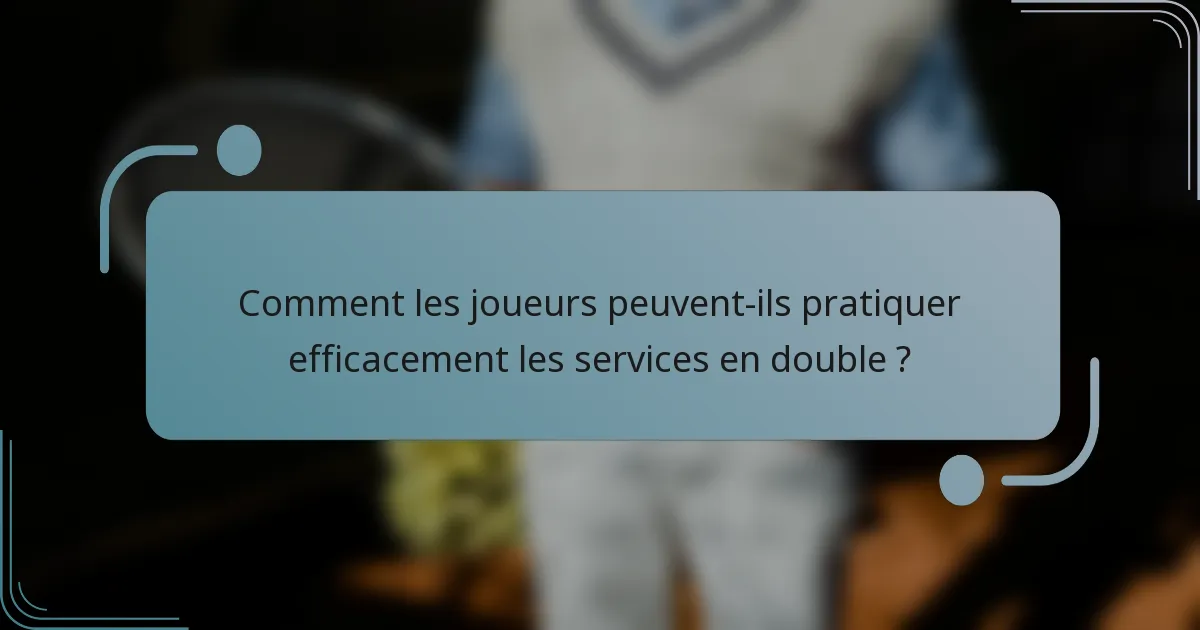 Comment les joueurs peuvent-ils pratiquer efficacement les services en double ?