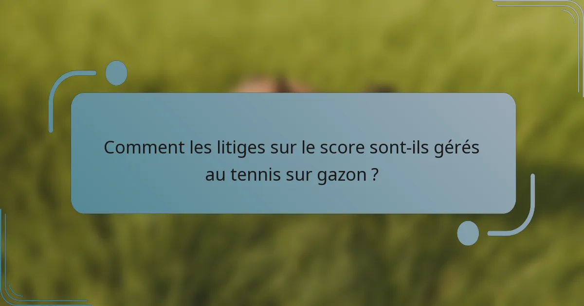 Comment les litiges sur le score sont-ils gérés au tennis sur gazon ?