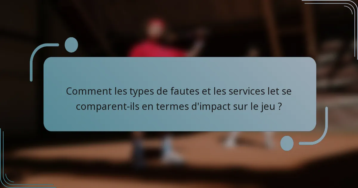 Comment les types de fautes et les services let se comparent-ils en termes d'impact sur le jeu ?