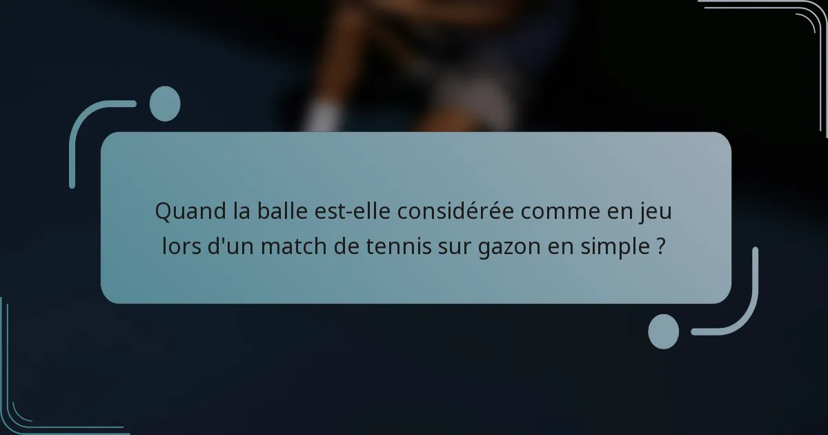 Quand la balle est-elle considérée comme en jeu lors d'un match de tennis sur gazon en simple ?