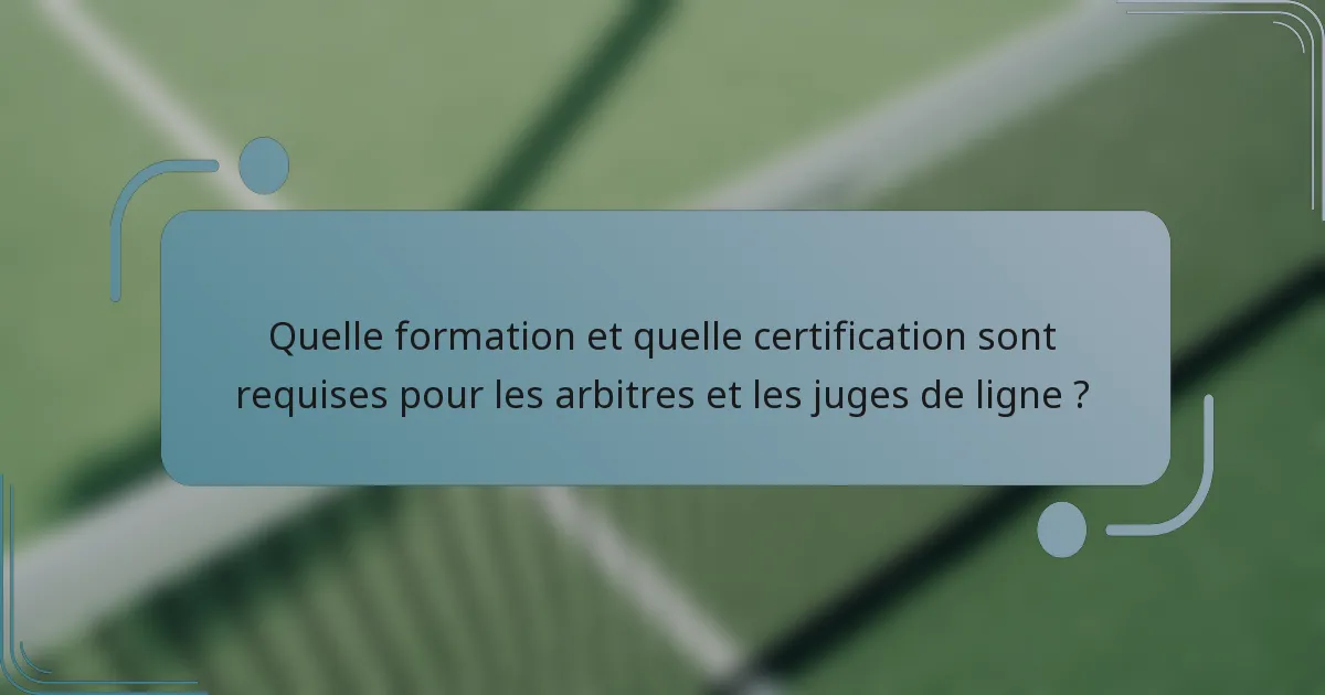 Quelle formation et quelle certification sont requises pour les arbitres et les juges de ligne ?