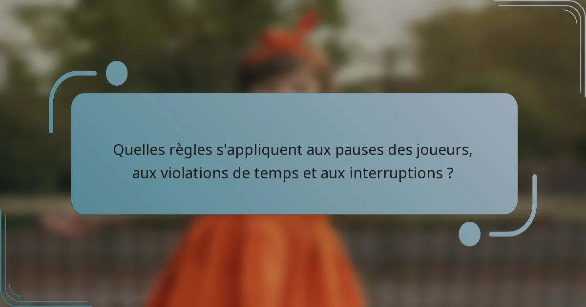 Quelles règles s'appliquent aux pauses des joueurs, aux violations de temps et aux interruptions ?