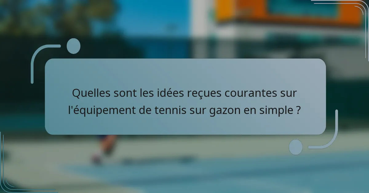 Quelles sont les idées reçues courantes sur l'équipement de tennis sur gazon en simple ?