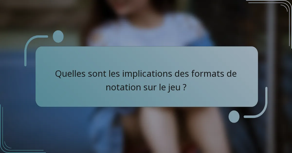 Quelles sont les implications des formats de notation sur le jeu ?