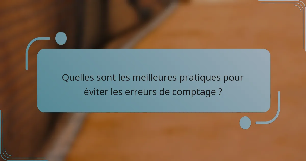 Quelles sont les meilleures pratiques pour éviter les erreurs de comptage ?