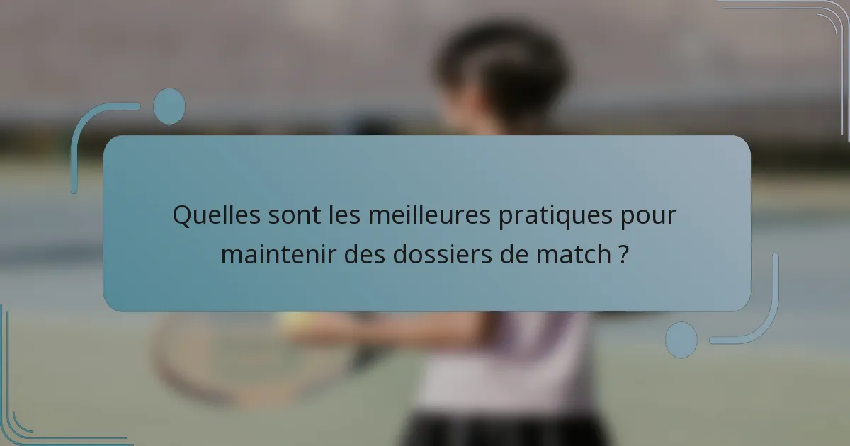 Quelles sont les meilleures pratiques pour maintenir des dossiers de match ?
