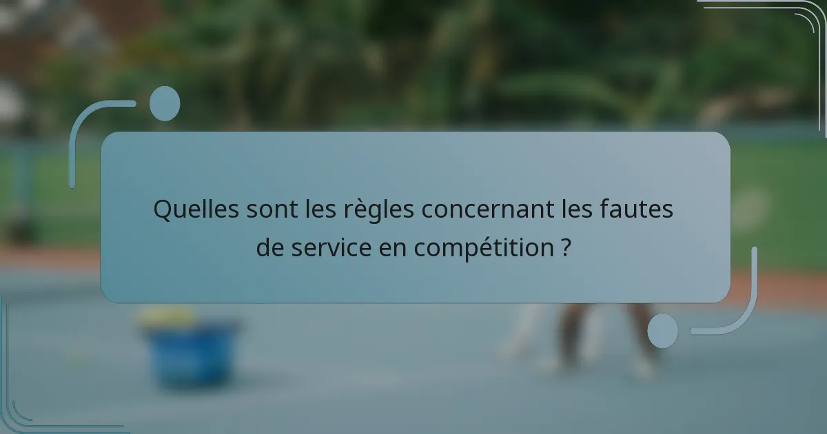 Quelles sont les règles concernant les fautes de service en compétition ?