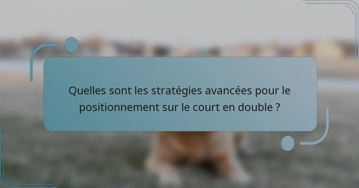 Quelles sont les stratégies avancées pour le positionnement sur le court en double ?