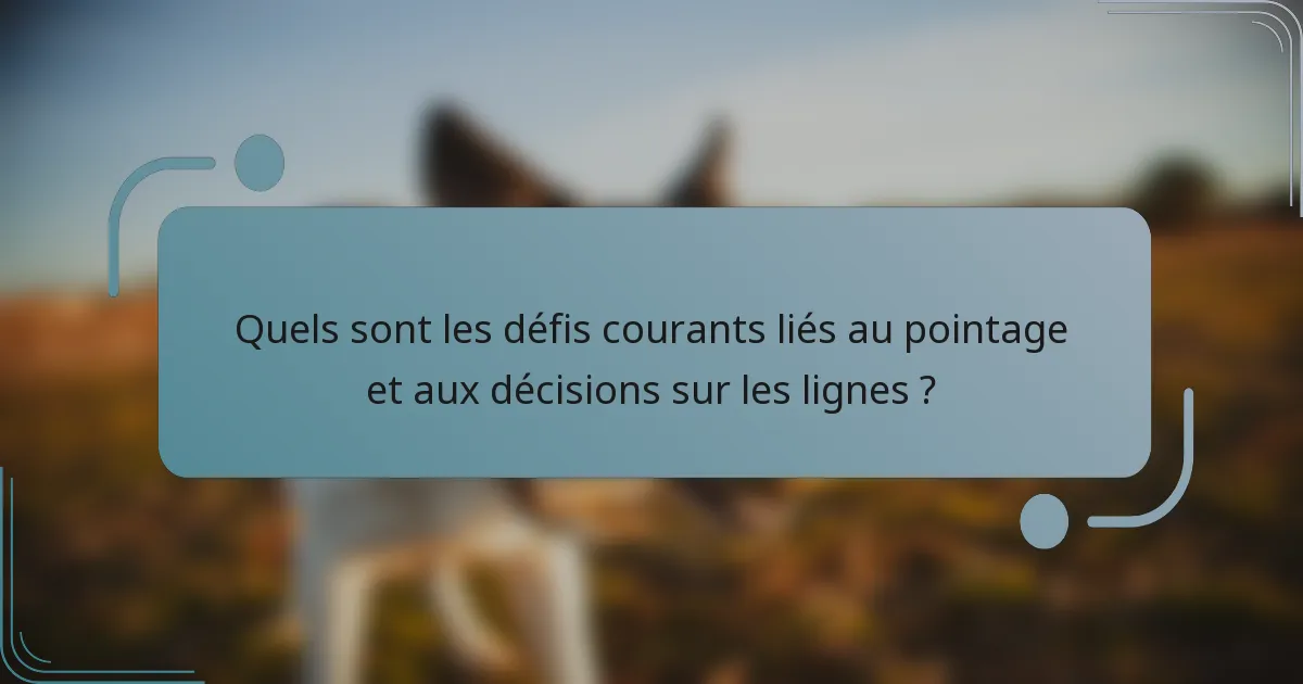Quels sont les défis courants liés au pointage et aux décisions sur les lignes ?