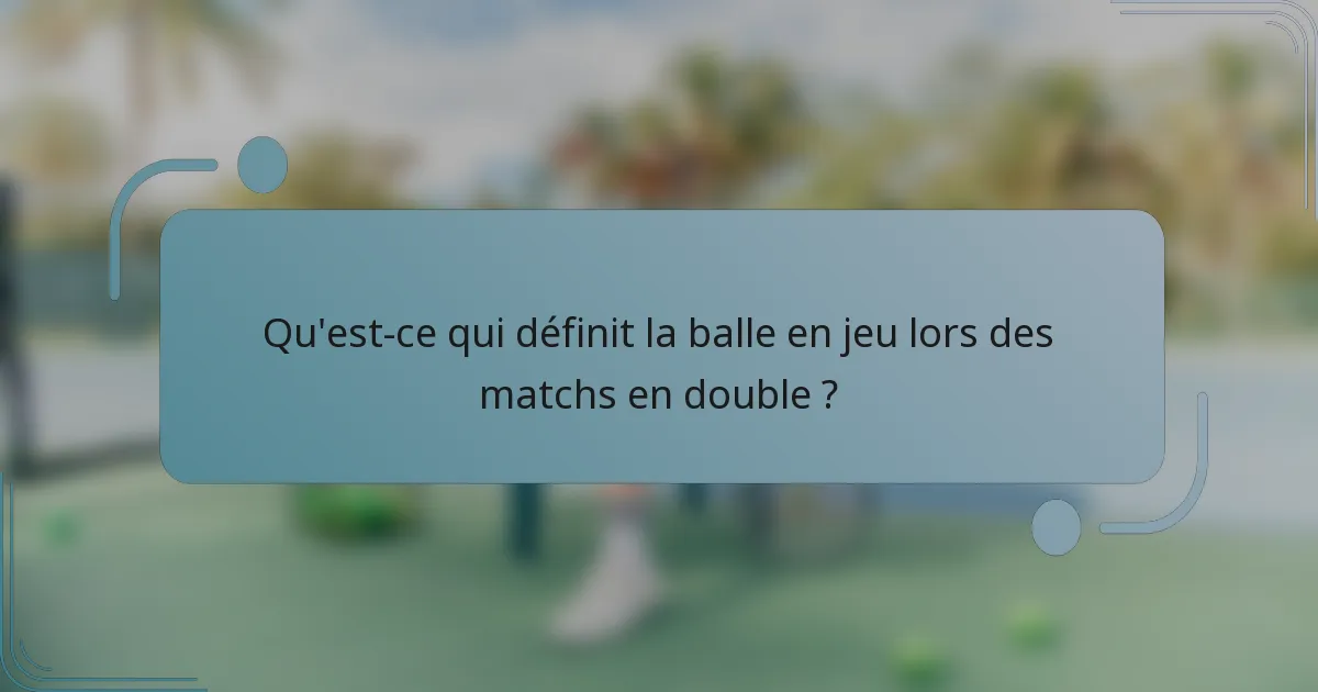 Qu'est-ce qui définit la balle en jeu lors des matchs en double ?